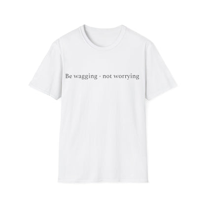 Be Wagging, Not Worrying T-Shirt