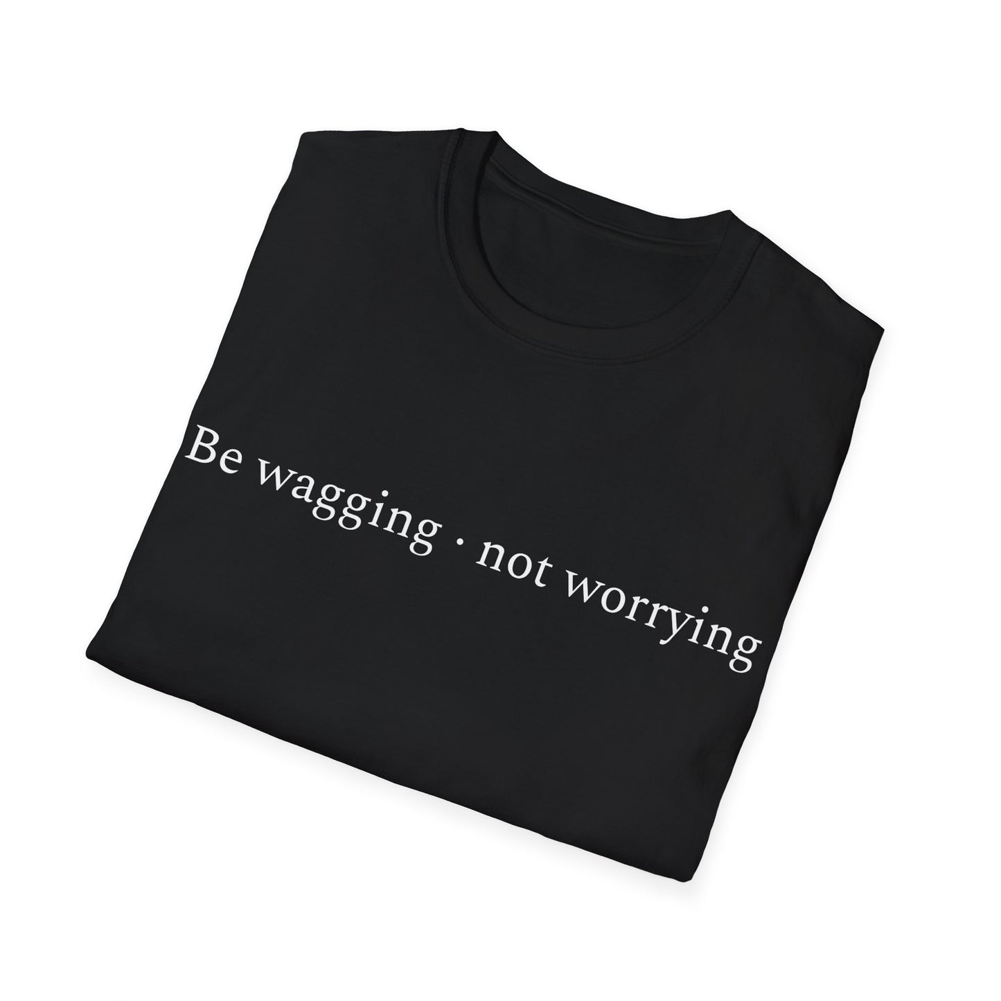 Be Wagging, Not Worrying T-Shirt